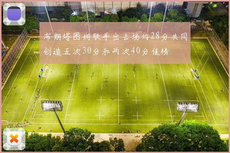布朗塔图姆联手出击场均28分共同创造五次30分和两次40分佳绩