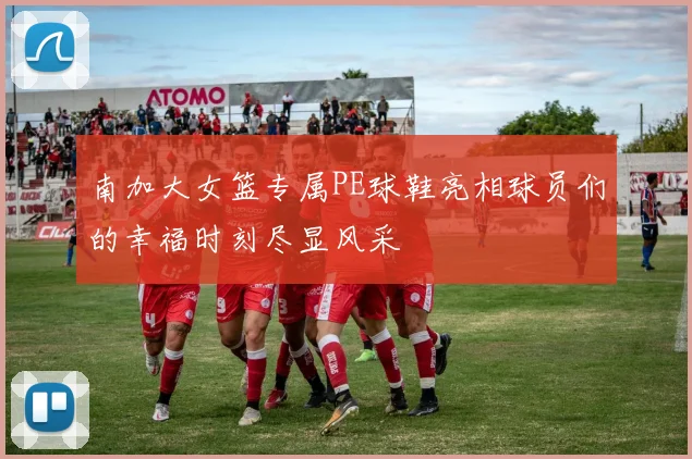 南加大女篮专属PE球鞋亮相球员们的幸福时刻尽显风采