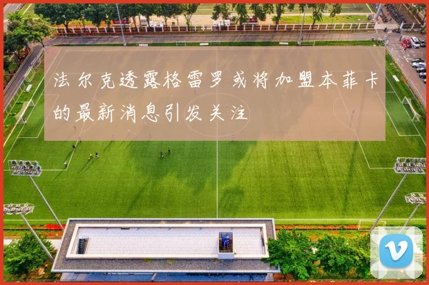 法尔克透露格雷罗或将加盟本菲卡的最新消息引发关注