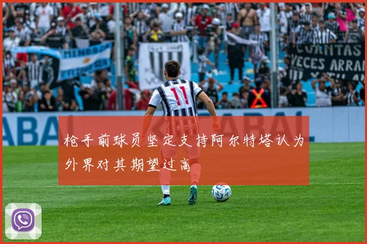 枪手前球员坚定支持阿尔特塔认为外界对其期望过高