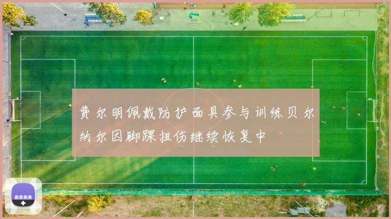 费尔明佩戴防护面具参与训练贝尔纳尔因脚踝扭伤继续恢复中