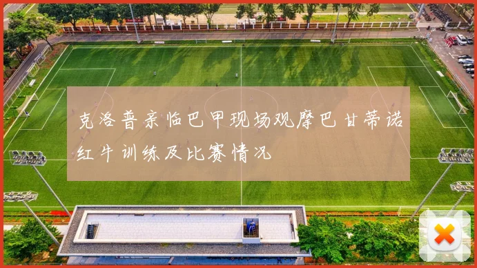 克洛普亲临巴甲现场观摩巴甘蒂诺红牛训练及比赛情况
